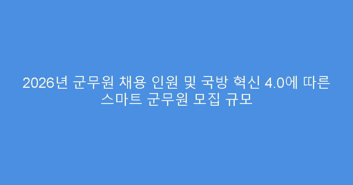 2026년 군무원 채용 인원 및 국방 혁신 4.0에 따른 스마트 군무원 모집 규모