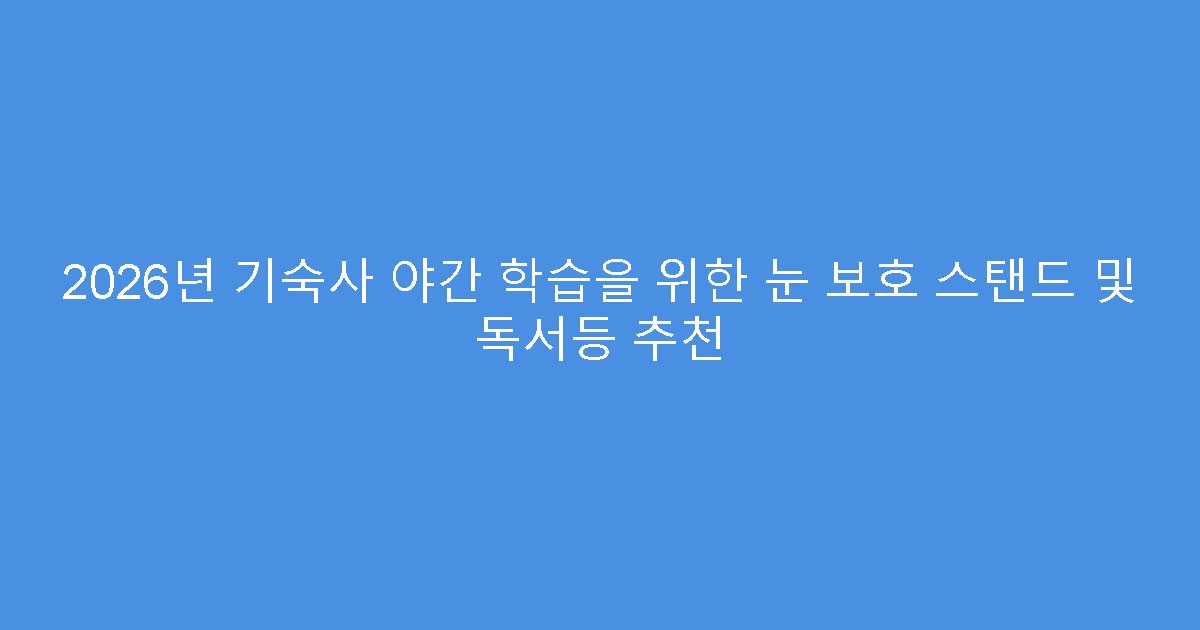 2026년 기숙사 야간 학습을 위한 눈 보호 스탠드 및 독서등 추천