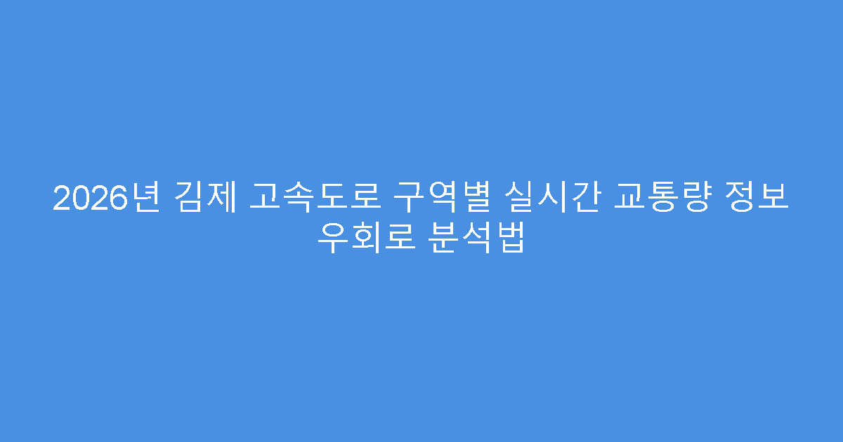 2026년 김제 고속도로 구역별 실시간 교통량 정보 우회로 분석법