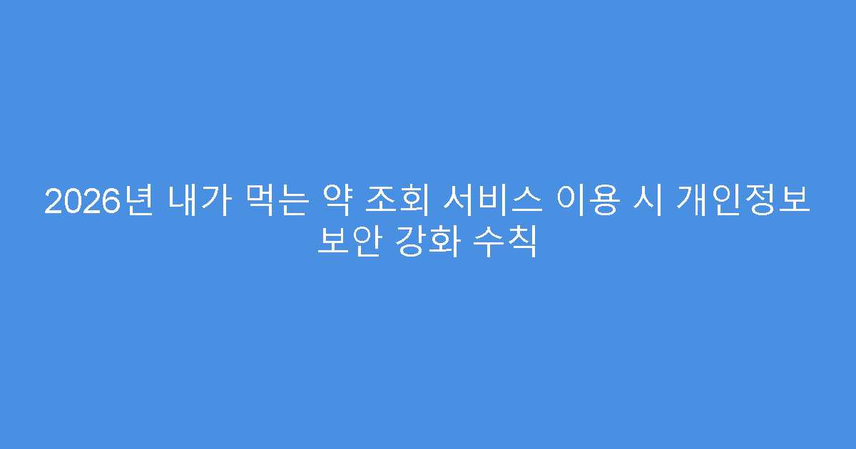 2026년 내가 먹는 약 조회 서비스 이용 시 개인정보 보안 강화 수칙