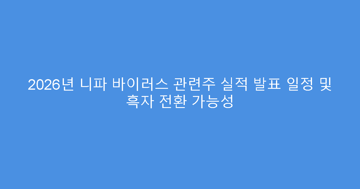 2026년 니파 바이러스 관련주 실적 발표 일정 및 흑자 전환 가능성