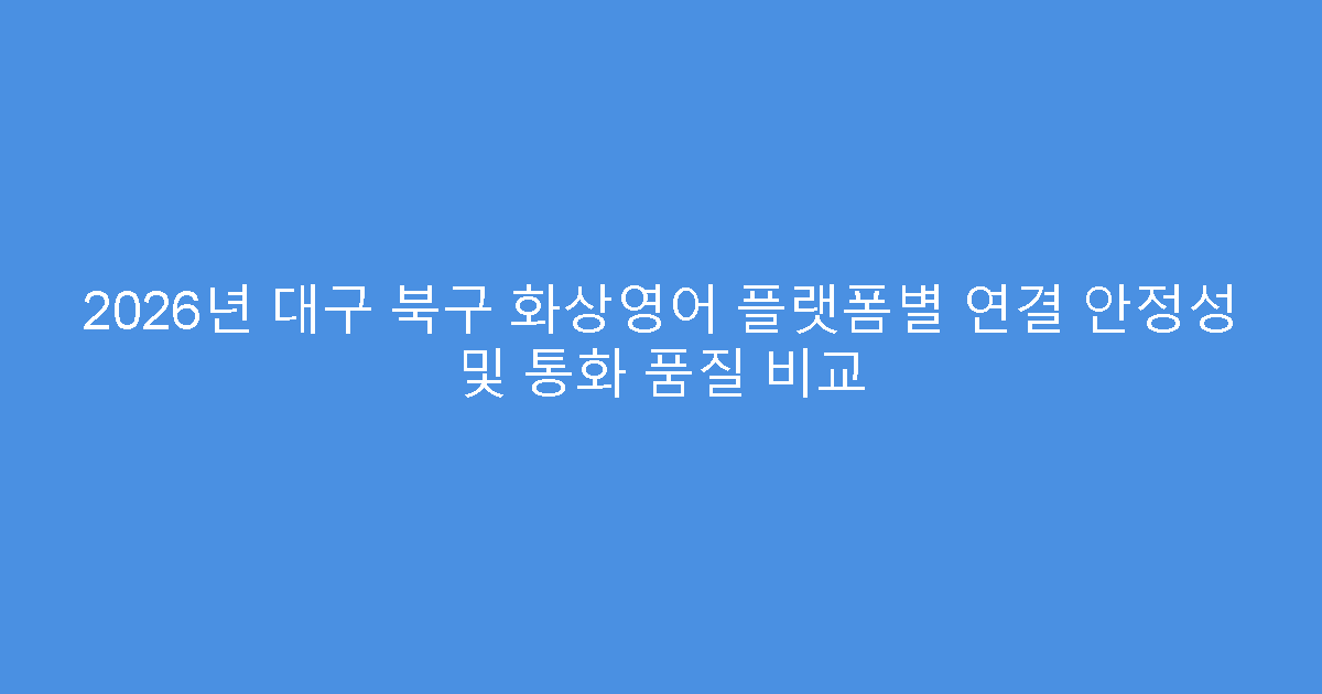 2026년 대구 북구 화상영어 플랫폼별 연결 안정성 및 통화 품질 비교