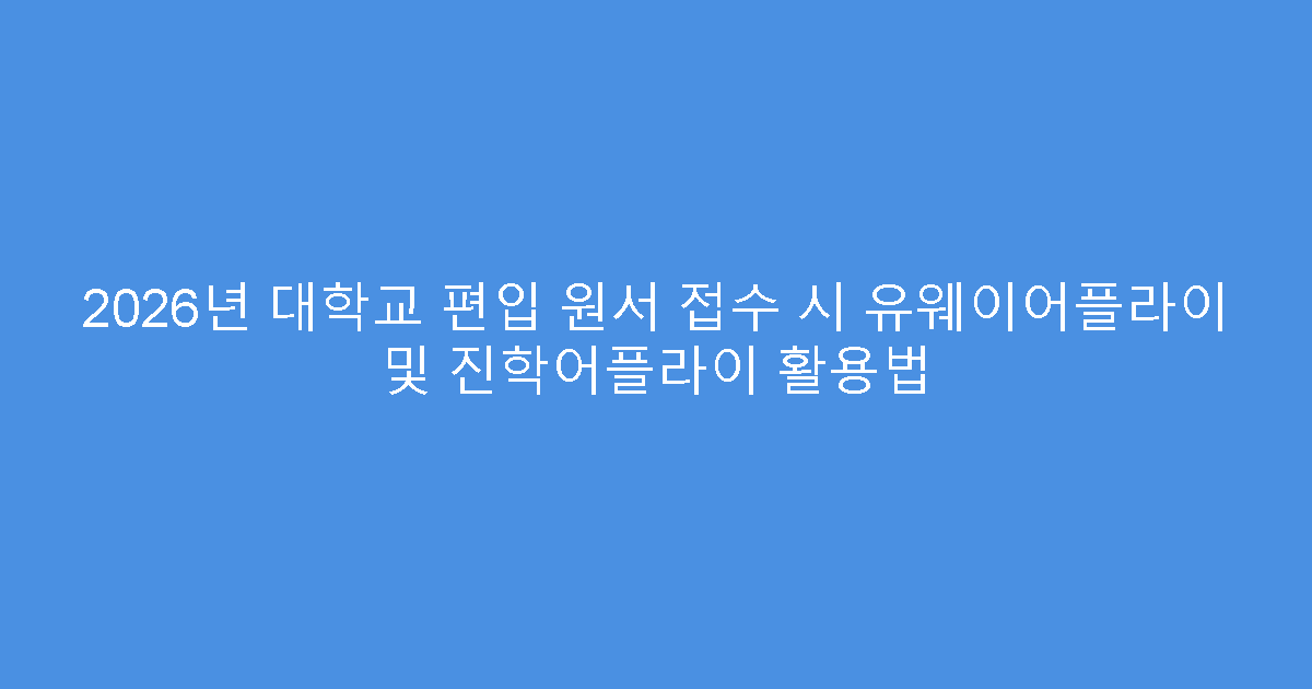 2026년 대학교 편입 원서 접수 시 유웨이어플라이 및 진학어플라이 활용법