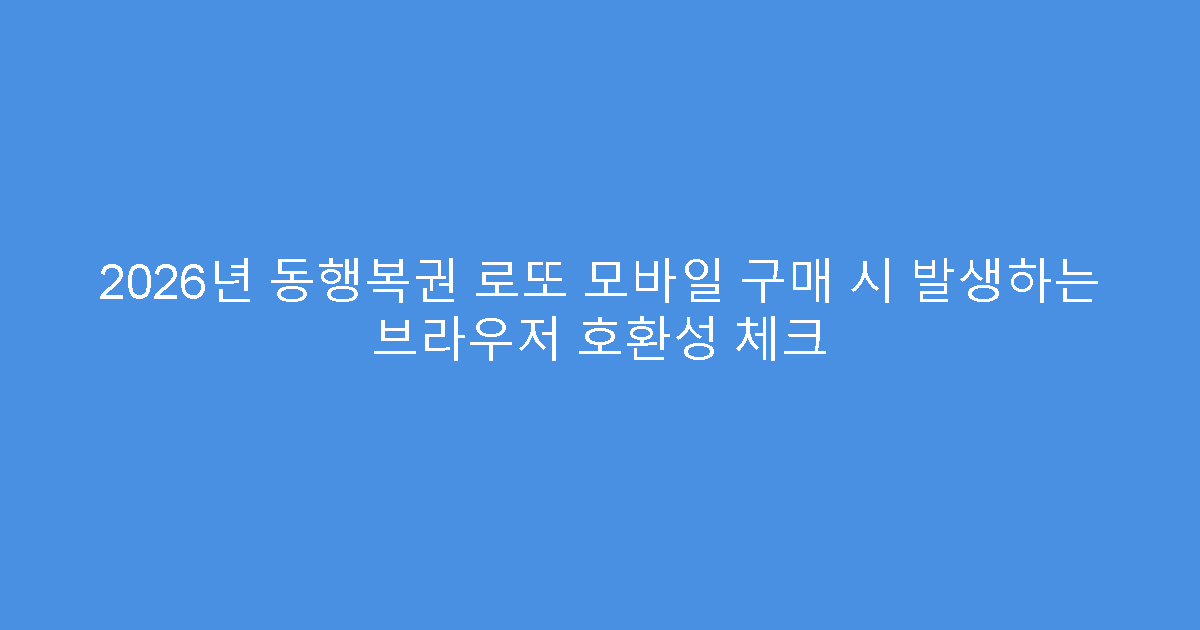 2026년 동행복권 로또 모바일 구매 시 발생하는 브라우저 호환성 체크