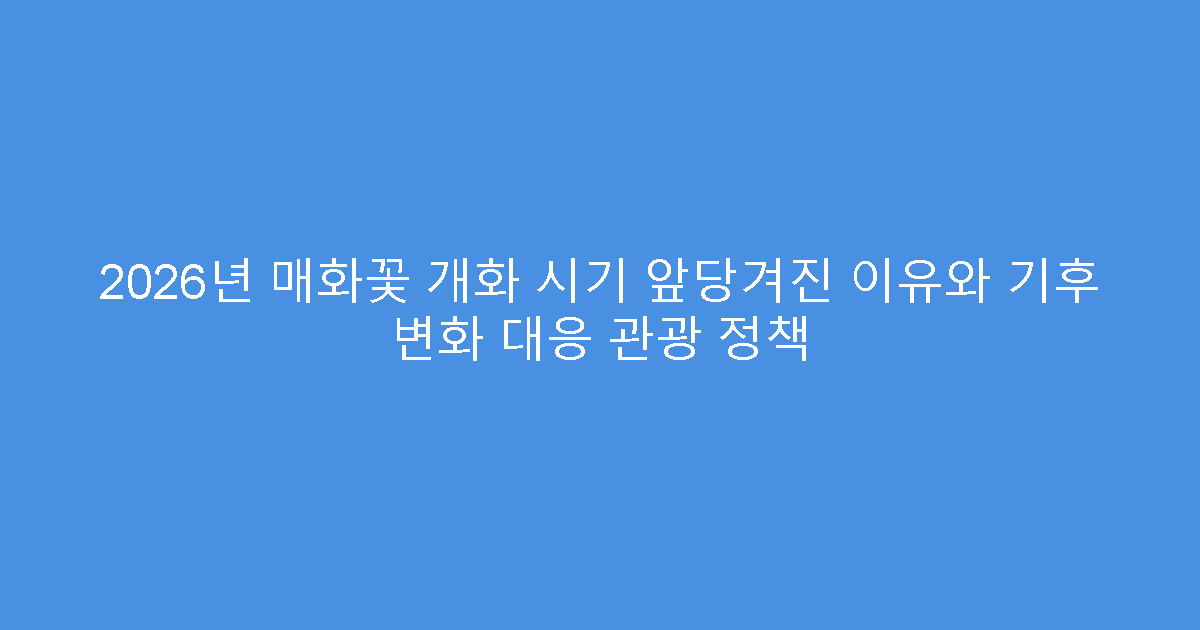 2026년 매화꽃 개화 시기 앞당겨진 이유와 기후 변화 대응 관광 정책