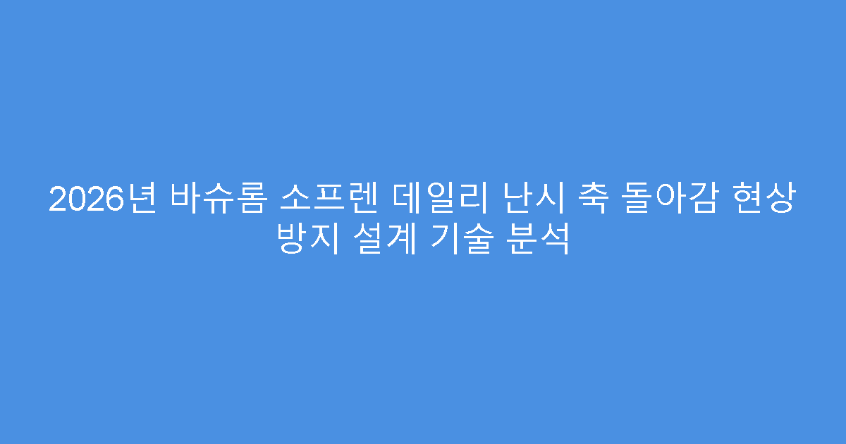 2026년 바슈롬 소프렌 데일리 난시 축 돌아감 현상 방지 설계 기술 분석