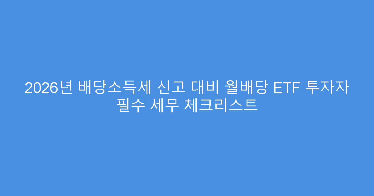 2026년 배당소득세 신고 대비 월배당 ETF 투자자 필수 세무 체크리스트