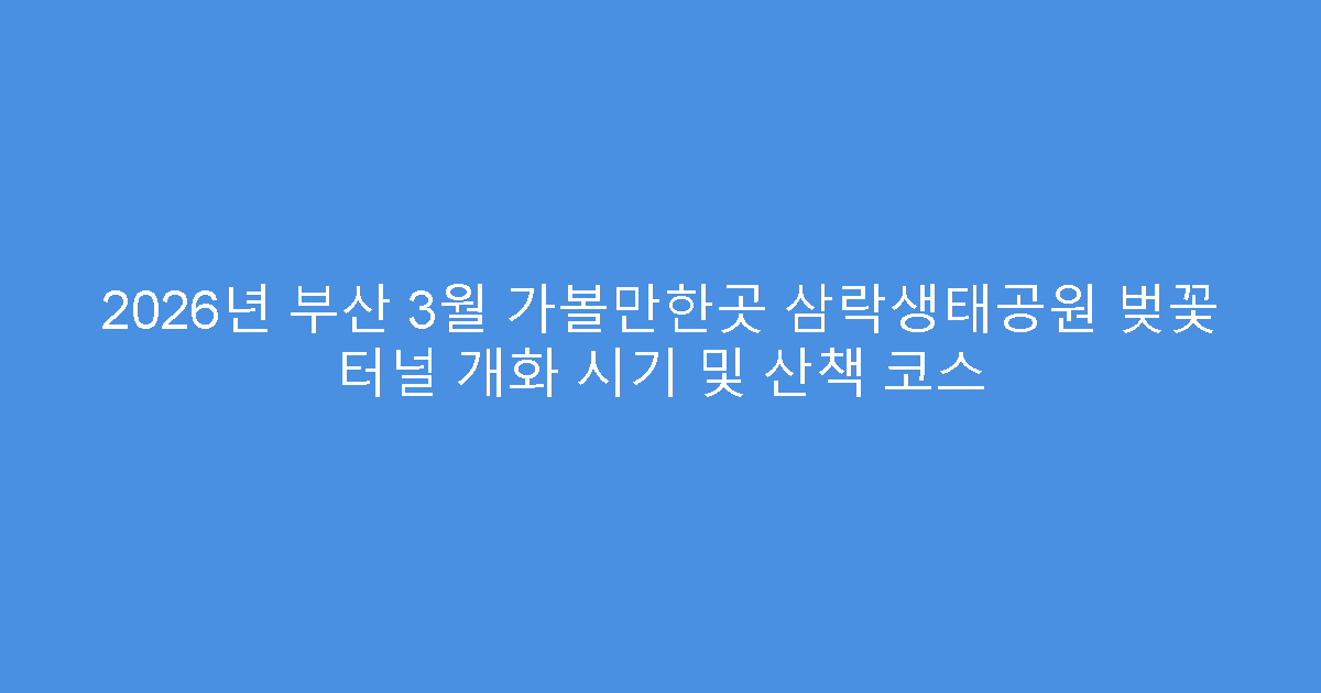 2026년 부산 3월 가볼만한곳 삼락생태공원 벚꽃 터널 개화 시기 및 산책 코스