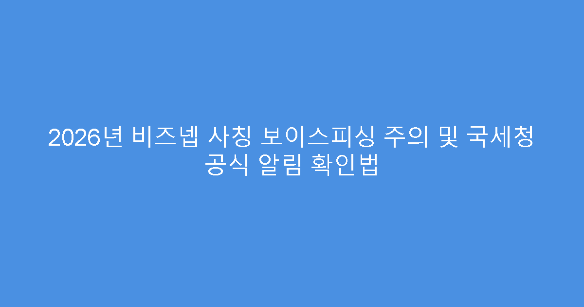 2026년 비즈넵 사칭 보이스피싱 주의 및 국세청 공식 알림 확인법
