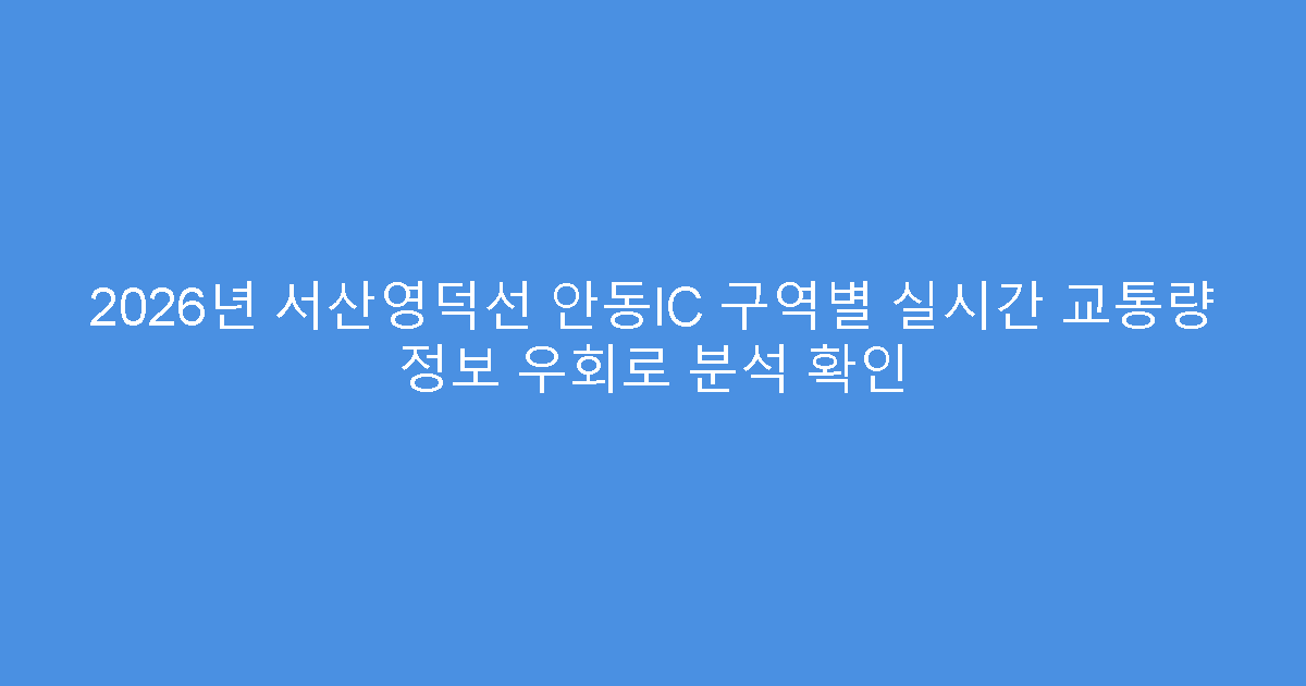 2026년 서산영덕선 안동IC 구역별 실시간 교통량 정보 우회로 분석 확인