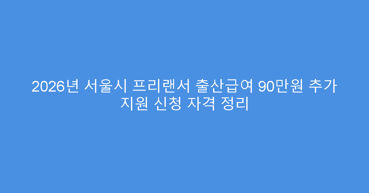2026년 서울시 프리랜서 출산급여 90만원 추가 지원 신청 자격 정리
