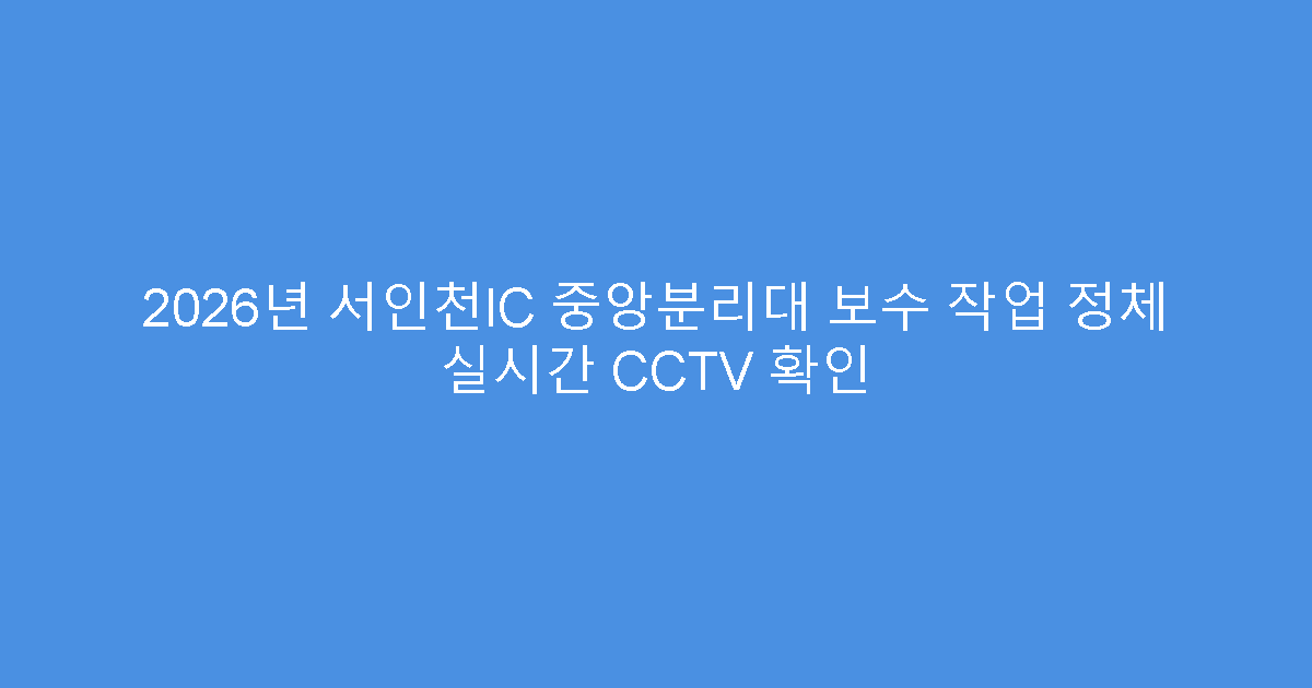 2026년 서인천IC 중앙분리대 보수 작업 정체 실시간 CCTV 확인