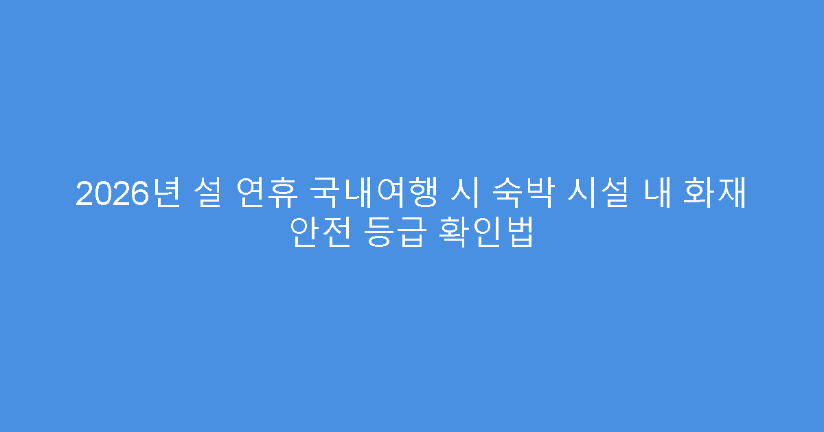 2026년 설 연휴 국내여행 시 숙박 시설 내 화재 안전 등급 확인법
