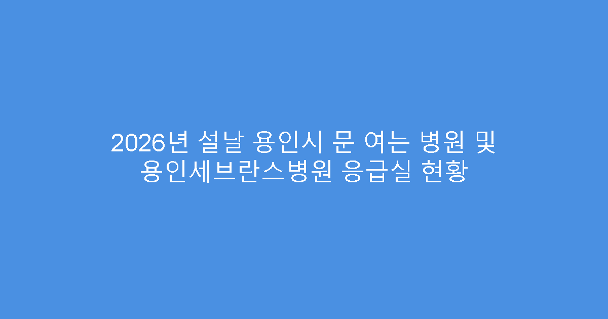 2026년 설날 용인시 문 여는 병원 및 용인세브란스병원 응급실 현황