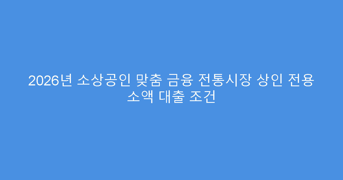 2026년 소상공인 맞춤 금융 전통시장 상인 전용 소액 대출 조건