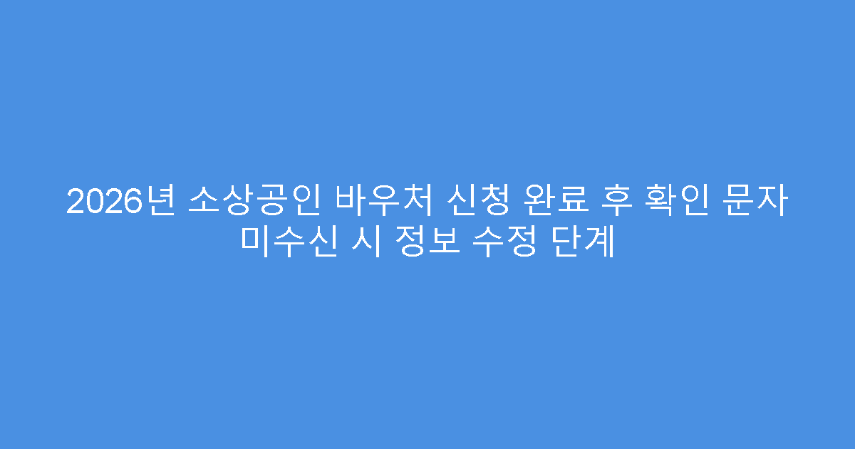2026년 소상공인 바우처 신청 완료 후 확인 문자 미수신 시 정보 수정 단계