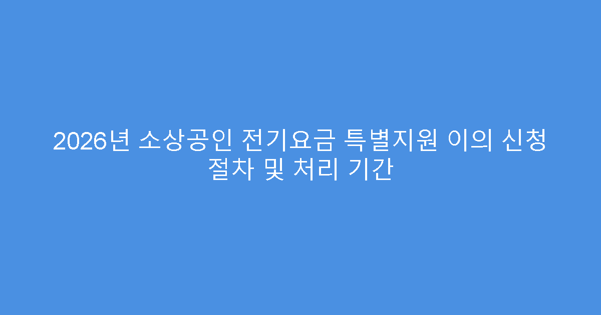 2026년 소상공인 전기요금 특별지원 이의 신청 절차 및 처리 기간