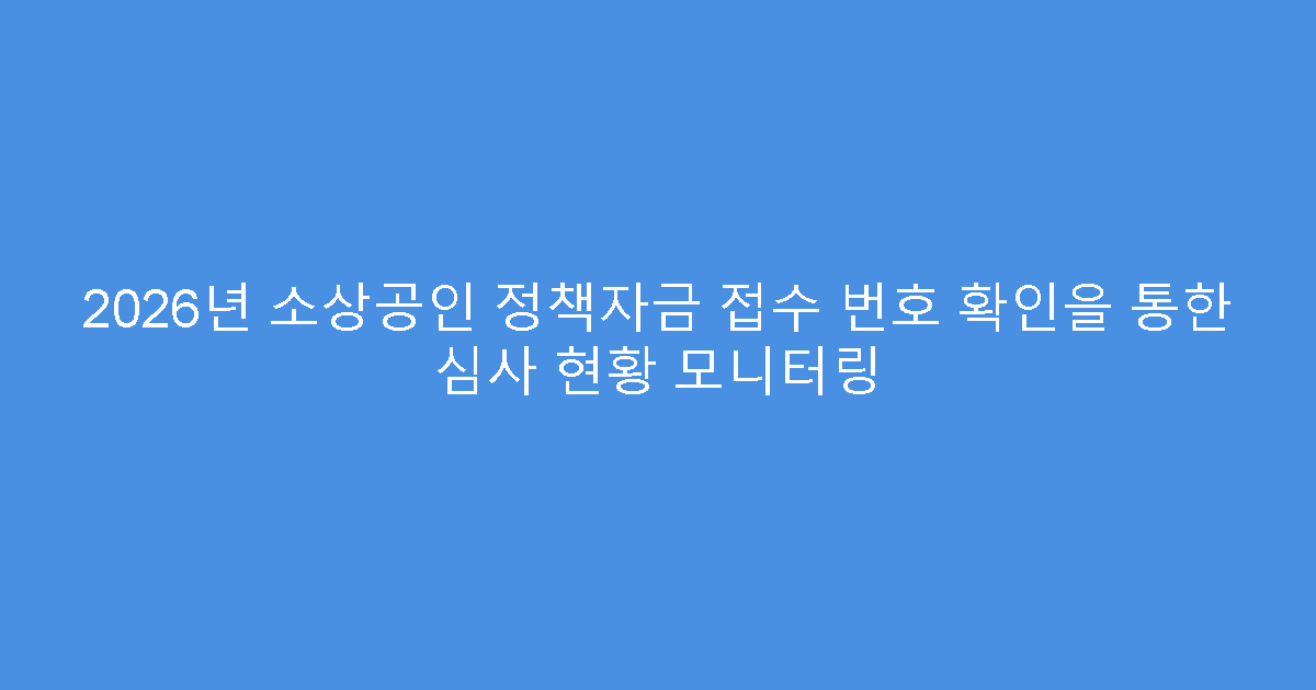 2026년 소상공인 정책자금 접수 번호 확인을 통한 심사 현황 모니터링