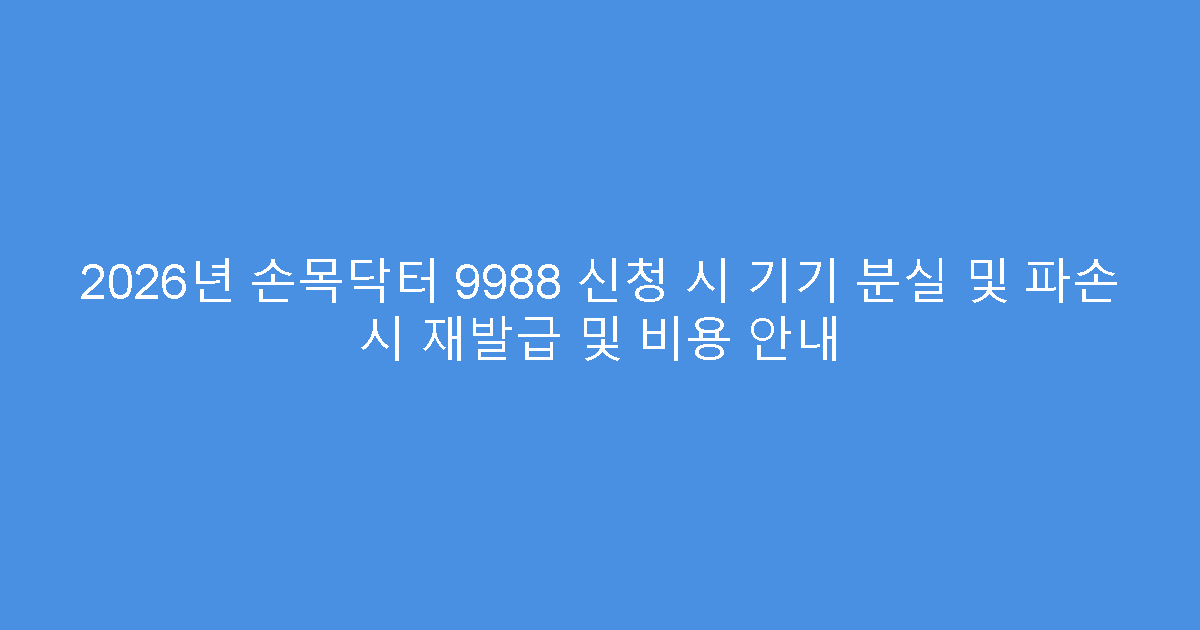 2026년 손목닥터 9988 신청 시 기기 분실 및 파손 시 재발급 및 비용 안내