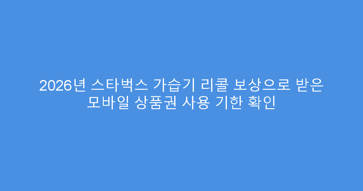2026년 스타벅스 가습기 리콜 보상으로 받은 모바일 상품권 사용 기한 확인