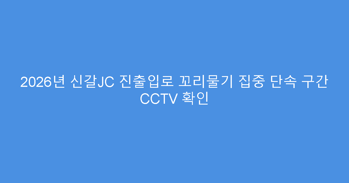 2026년 신갈JC 진출입로 꼬리물기 집중 단속 구간 CCTV 확인