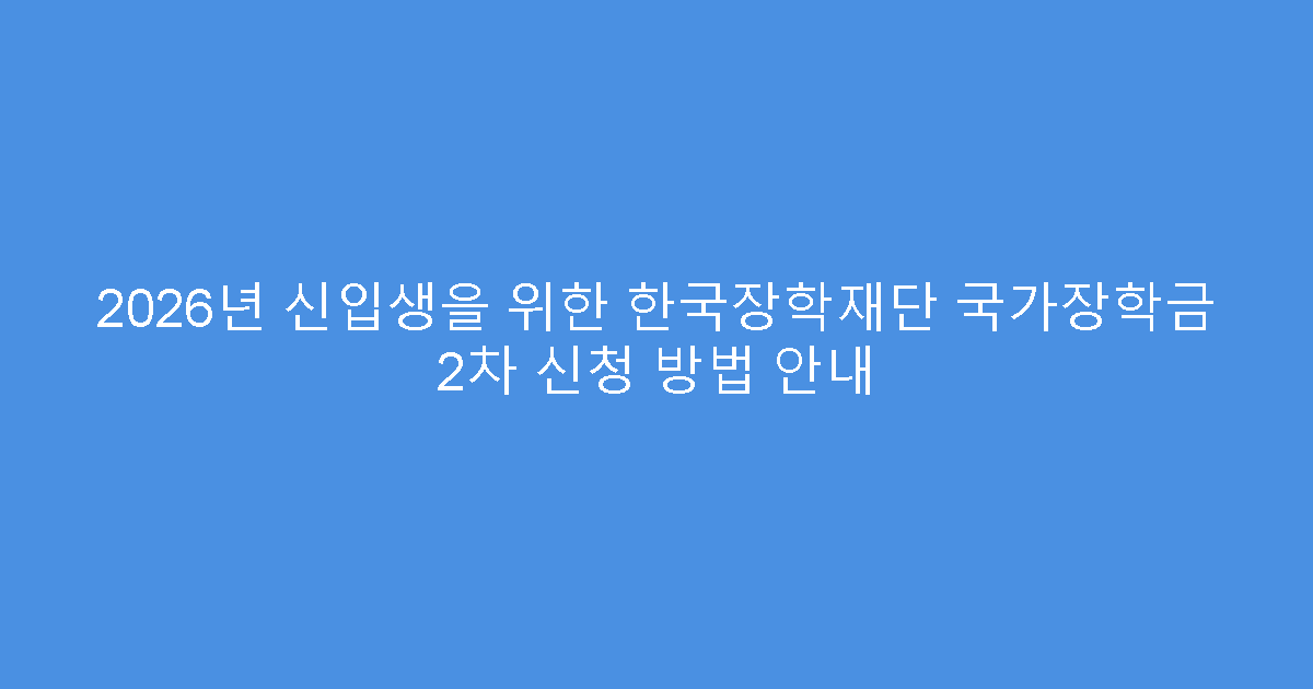 2026년 신입생을 위한 한국장학재단 국가장학금 2차 신청 방법 안내