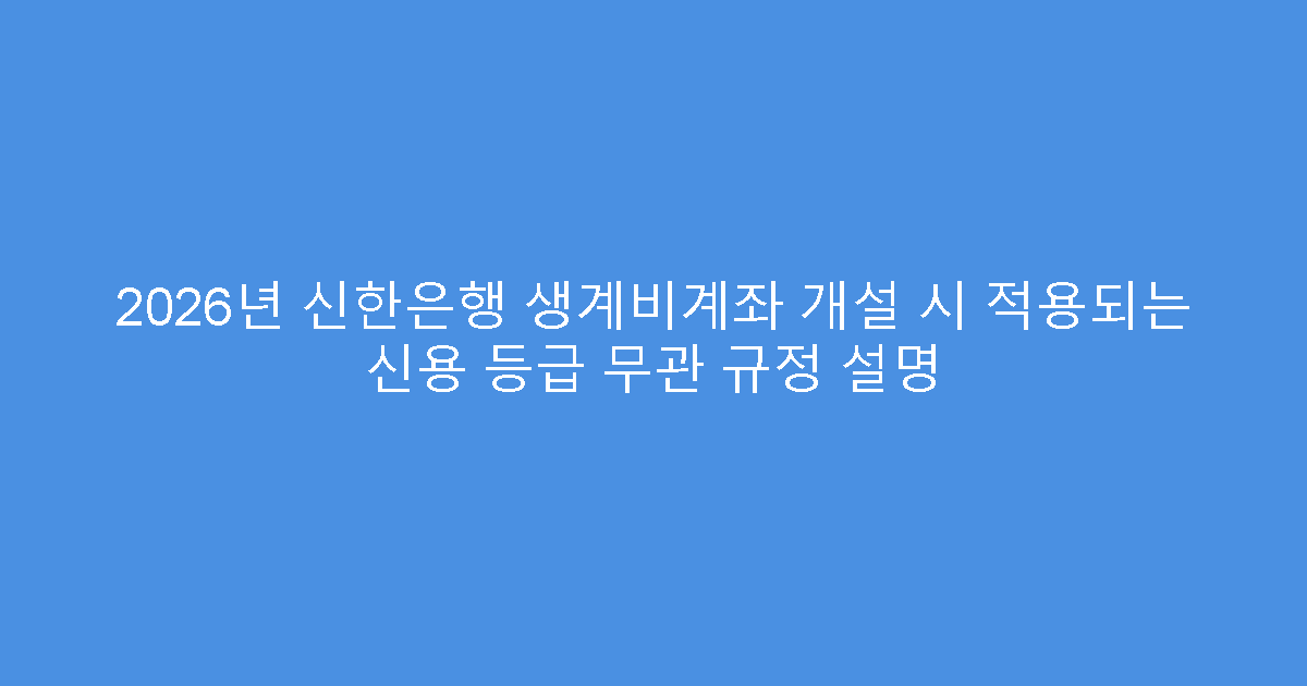 2026년 신한은행 생계비계좌 개설 시 적용되는 신용 등급 무관 규정 설명