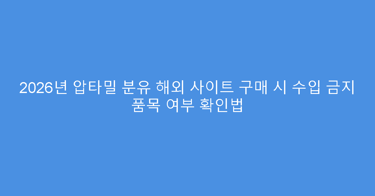 2026년 압타밀 분유 해외 사이트 구매 시 수입 금지 품목 여부 확인법