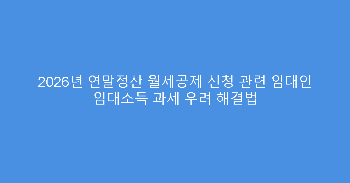 2026년 연말정산 월세공제 신청 관련 임대인 임대소득 과세 우려 해결법