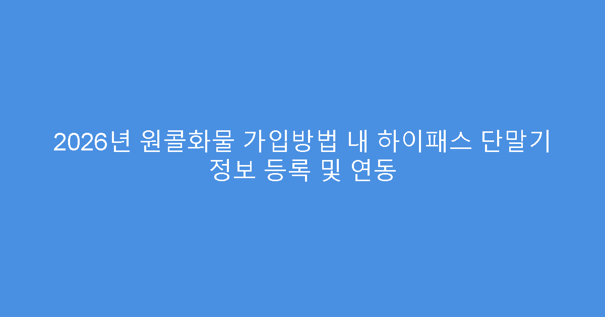 2026년 원콜화물 가입방법 내 하이패스 단말기 정보 등록 및 연동
