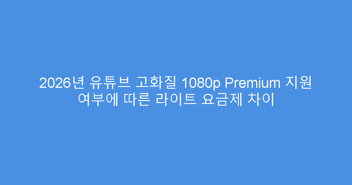 2026년 유튜브 고화질 1080p Premium 지원 여부에 따른 라이트 요금제 차이