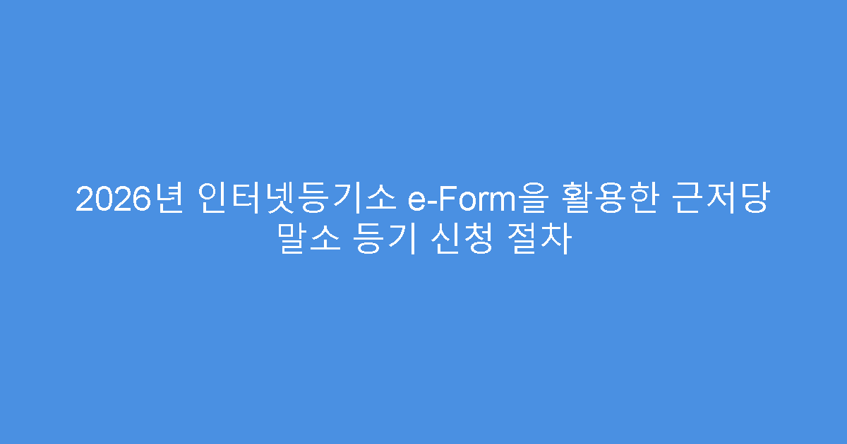 2026년 인터넷등기소 e-Form을 활용한 근저당 말소 등기 신청 절차