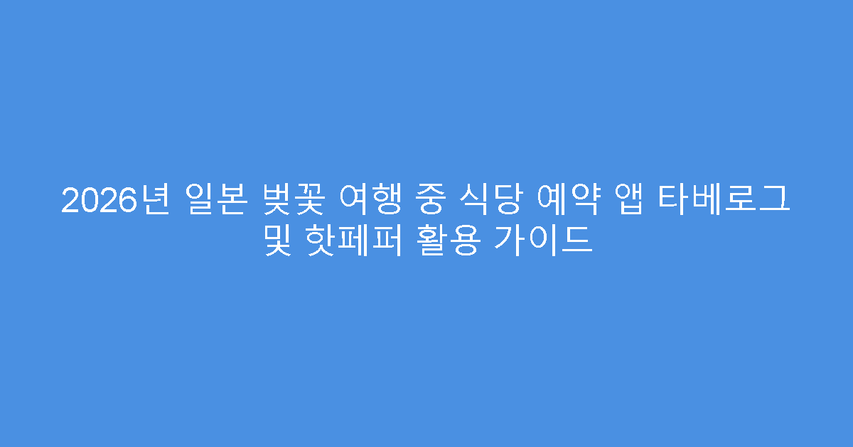 2026년 일본 벚꽃 여행 중 식당 예약 앱 타베로그 및 핫페퍼 활용 가이드