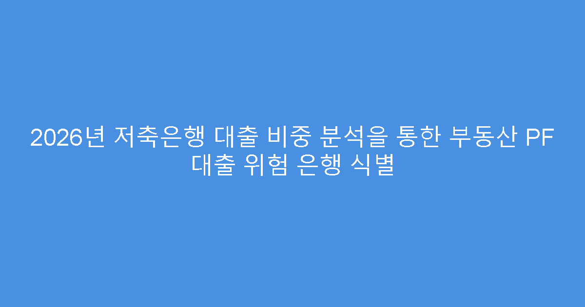 2026년 저축은행 대출 비중 분석을 통한 부동산 PF 대출 위험 은행 식별