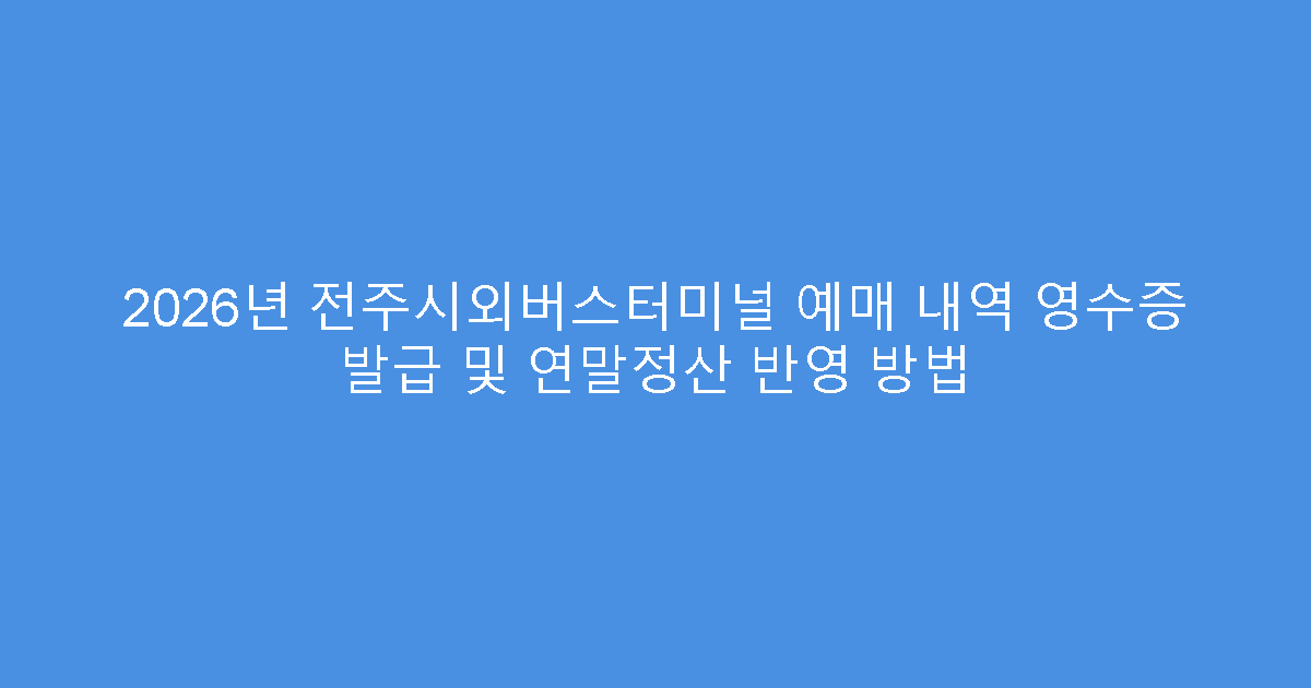 2026년 전주시외버스터미널 예매 내역 영수증 발급 및 연말정산 반영 방법