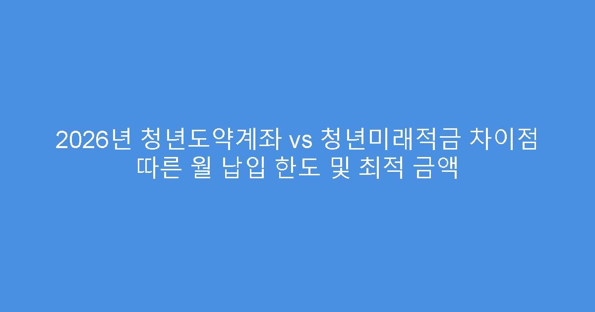 2026년 청년도약계좌 vs 청년미래적금 차이점 따른 월 납입 한도 및 최적 금액