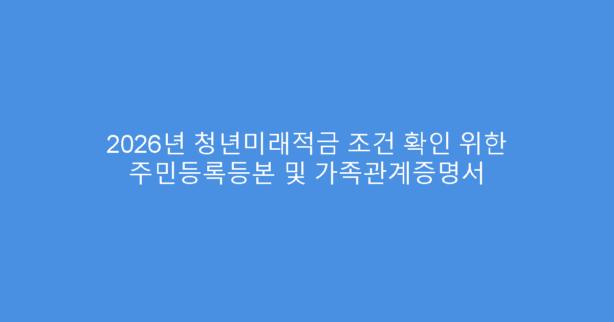 2026년 청년미래적금 조건 확인 위한 주민등록등본 및 가족관계증명서