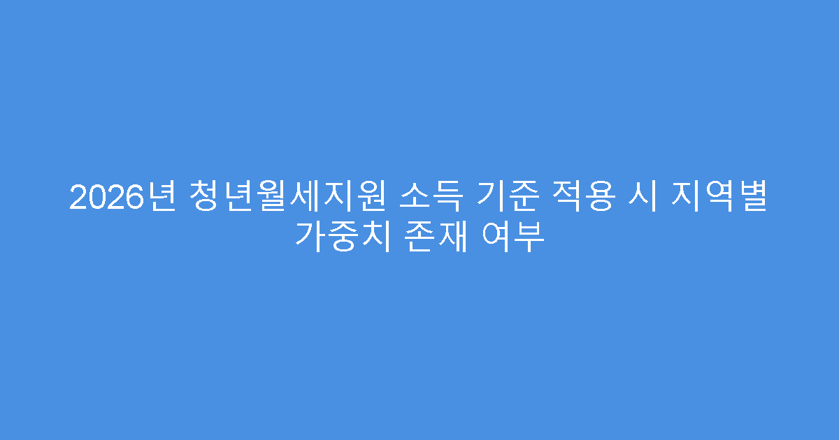 2026년 청년월세지원 소득 기준 적용 시 지역별 가중치 존재 여부