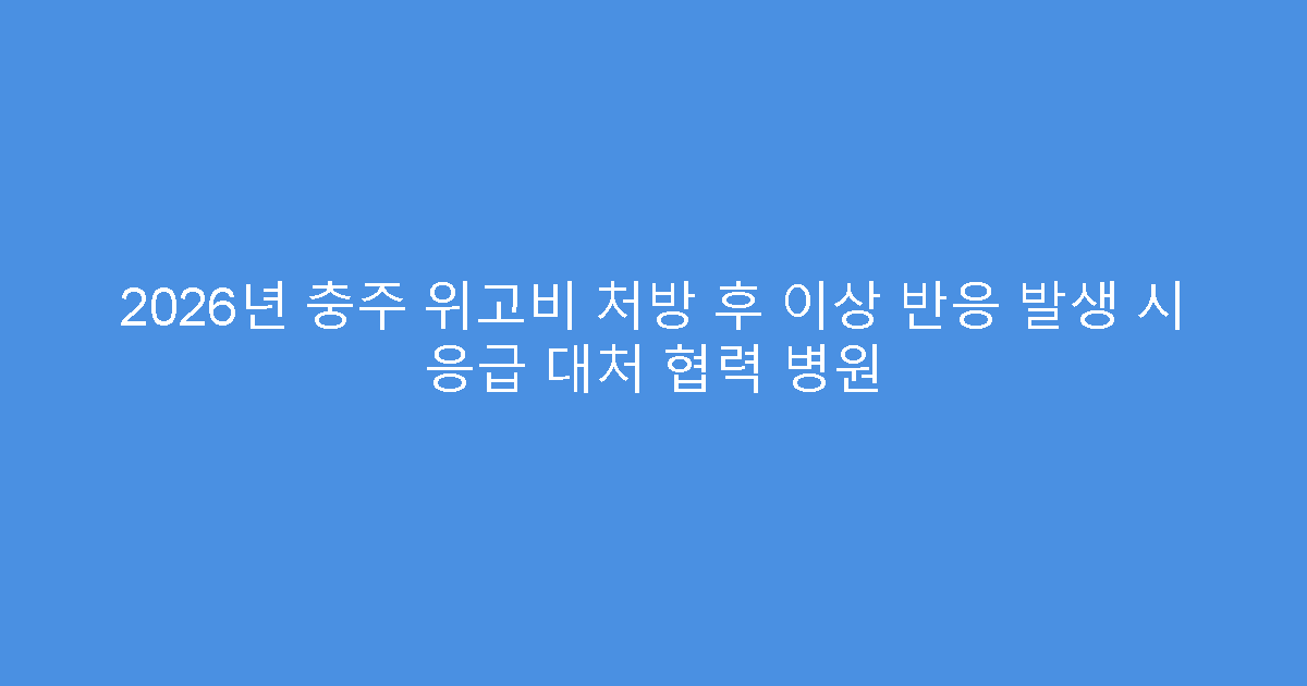 2026년 충주 위고비 처방 후 이상 반응 발생 시 응급 대처 협력 병원