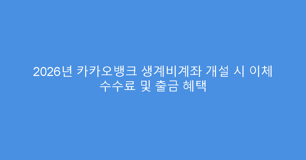 2026년 카카오뱅크 생계비계좌 개설 시 이체 수수료 및 출금 혜택