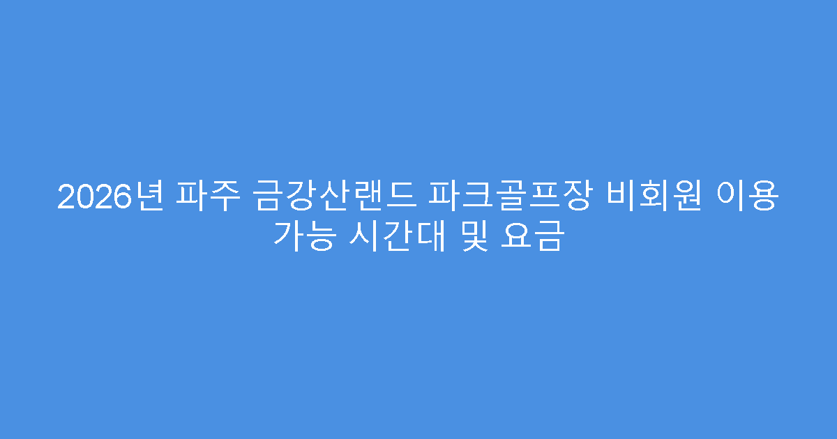 2026년 파주 금강산랜드 파크골프장 비회원 이용 가능 시간대 및 요금