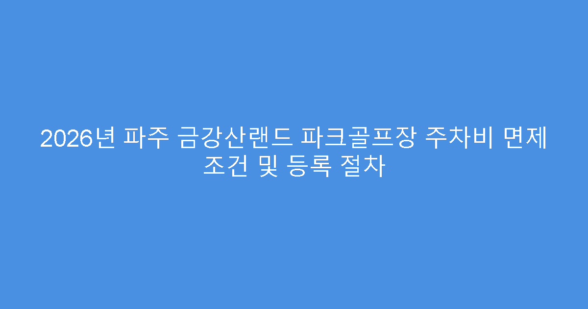 2026년 파주 금강산랜드 파크골프장 주차비 면제 조건 및 등록 절차