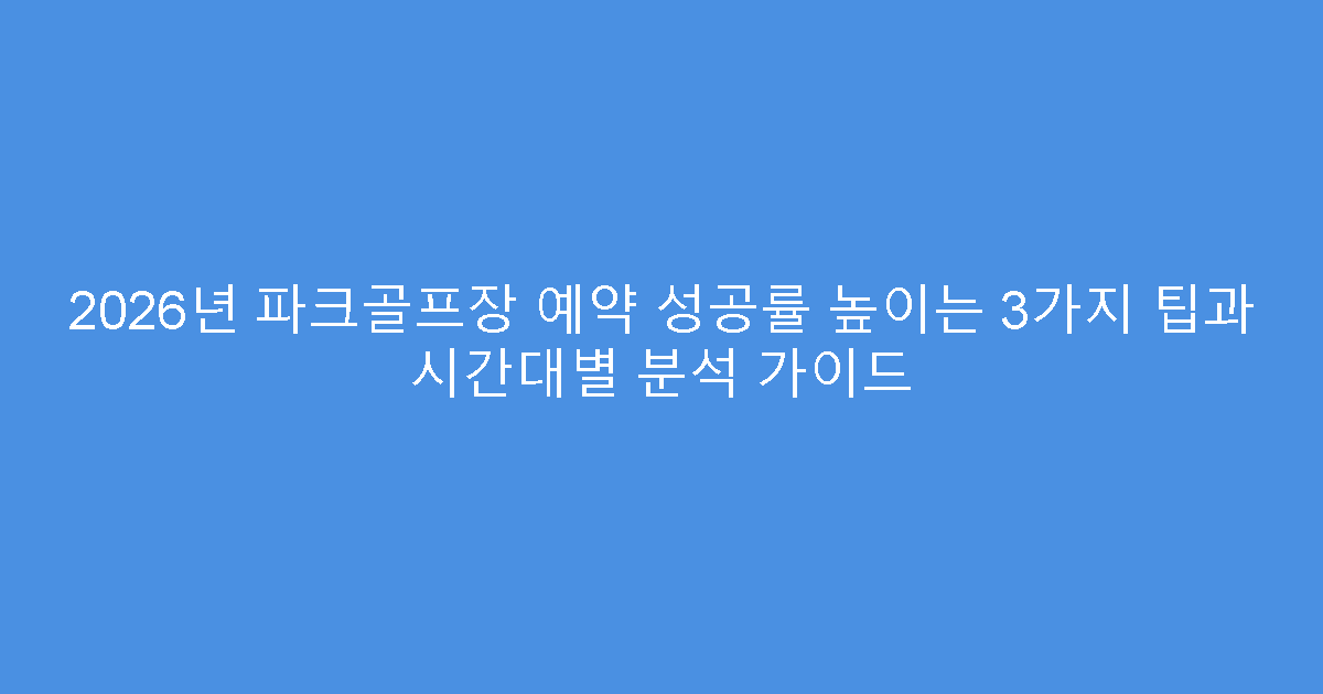 2026년 파크골프장 예약 성공률 높이는 3가지 팁과 시간대별 분석 가이드