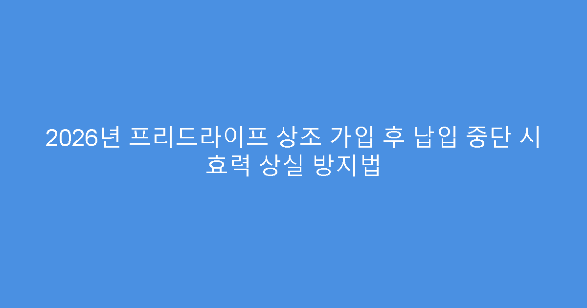 2026년 프리드라이프 상조 가입 후 납입 중단 시 효력 상실 방지법