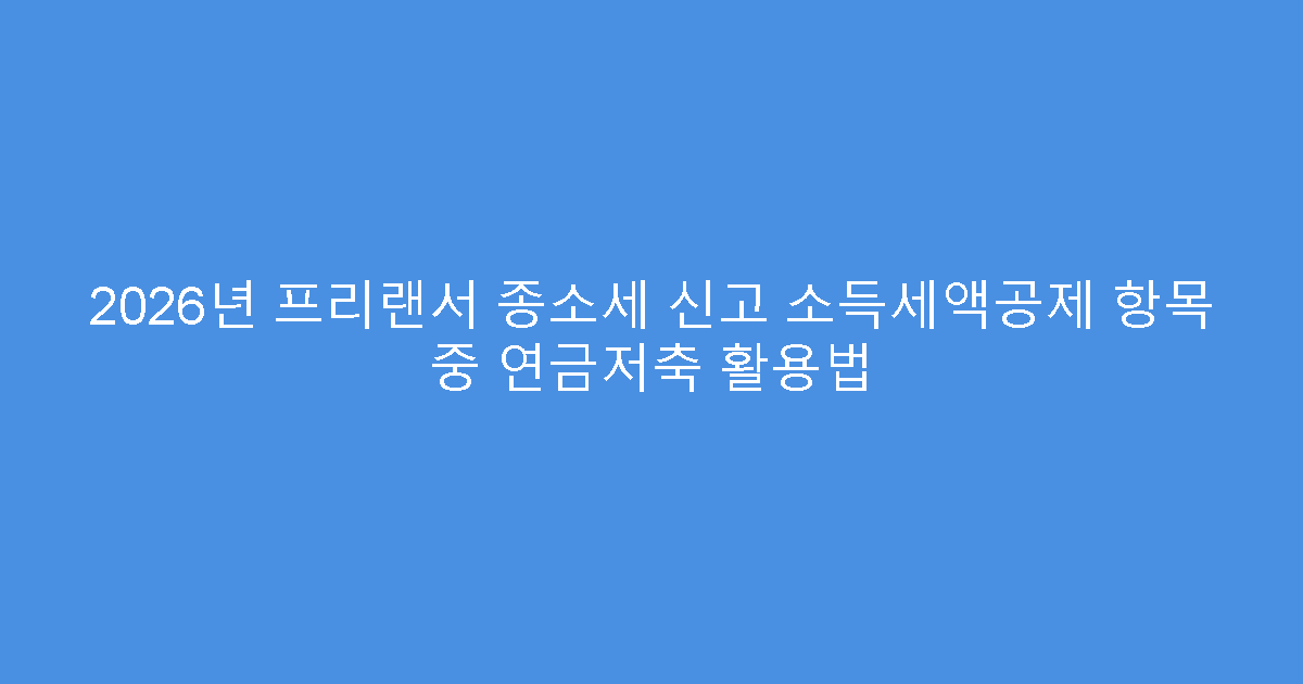 2026년 프리랜서 종소세 신고 소득세액공제 항목 중 연금저축 활용법
