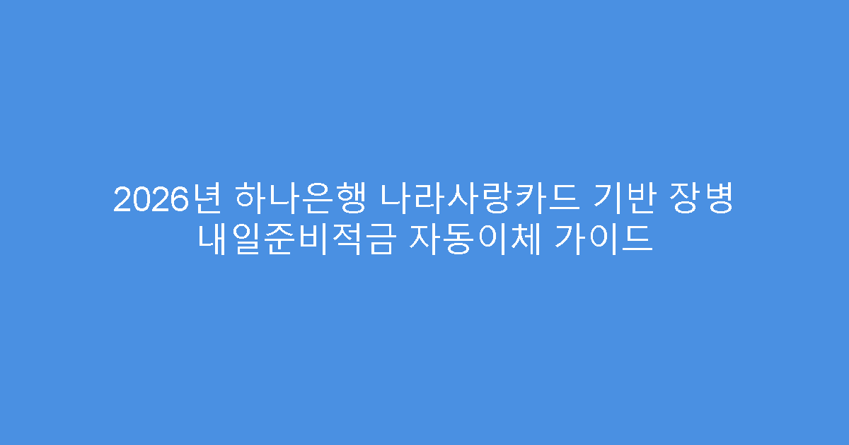 2026년 하나은행 나라사랑카드 기반 장병 내일준비적금 자동이체 가이드