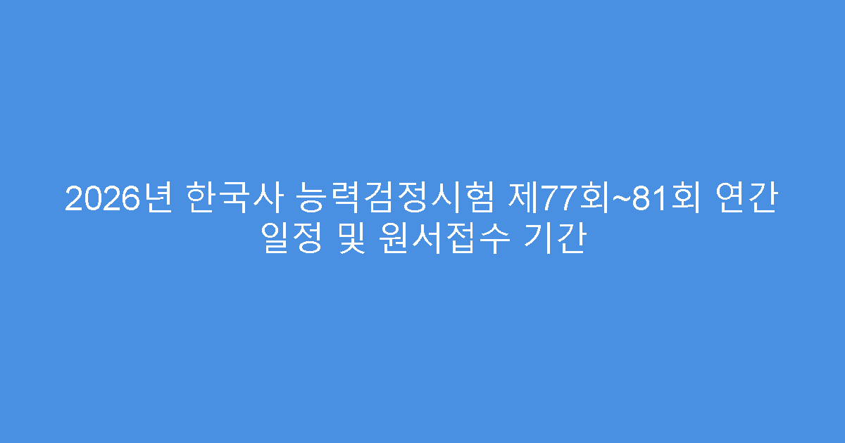 2026년 한국사 능력검정시험 제77회~81회 연간 일정 및 원서접수 기간
