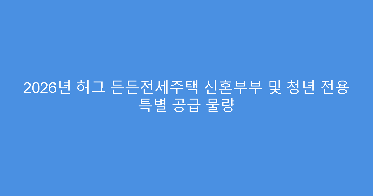 2026년 허그 든든전세주택 신혼부부 및 청년 전용 특별 공급 물량