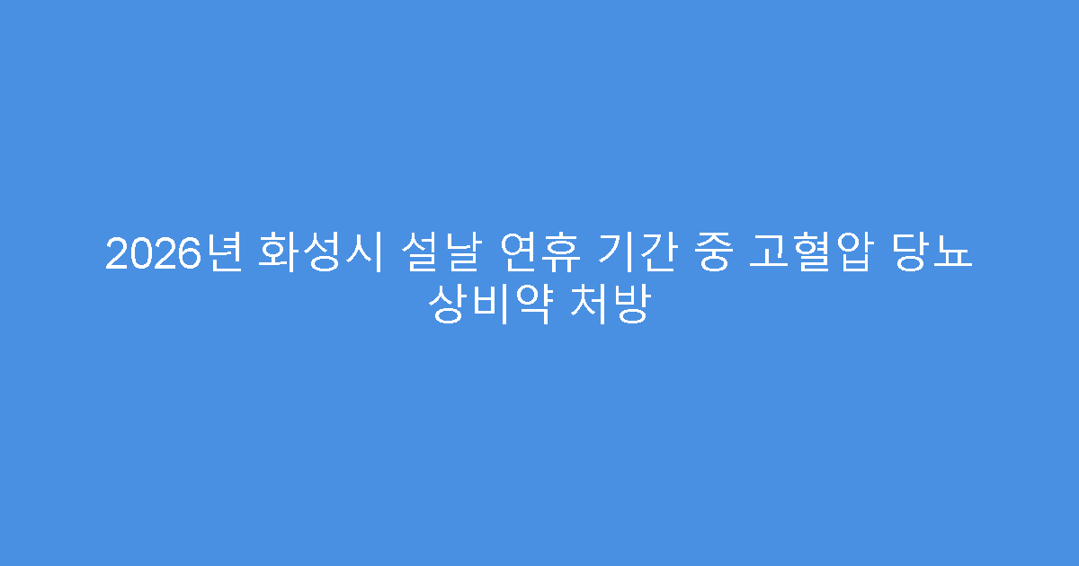 2026년 화성시 설날 연휴 기간 중 고혈압 당뇨 상비약 처방