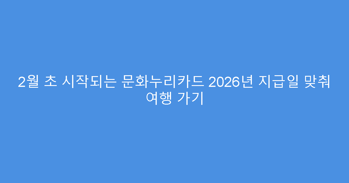 2월 초 시작되는 문화누리카드 2026년 지급일 맞춰 여행 가기